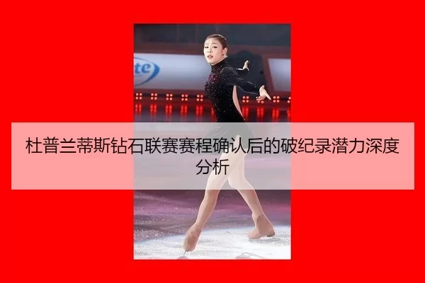 杜普兰蒂斯钻石联赛赛程确认后的破纪录潜力深度分析